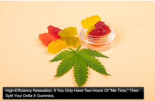 High-Efficiency Relaxation: If You Only Have Two Hours Of "Me Time," Then Split Your Delta 9 Gummies